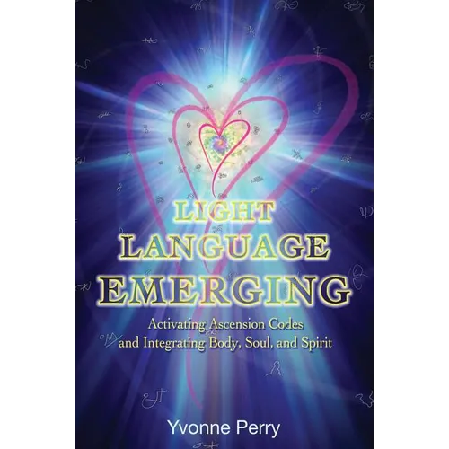 Light Language Emerging: Activating Ascension Codes and Integrating Body, Soul, and Spirit