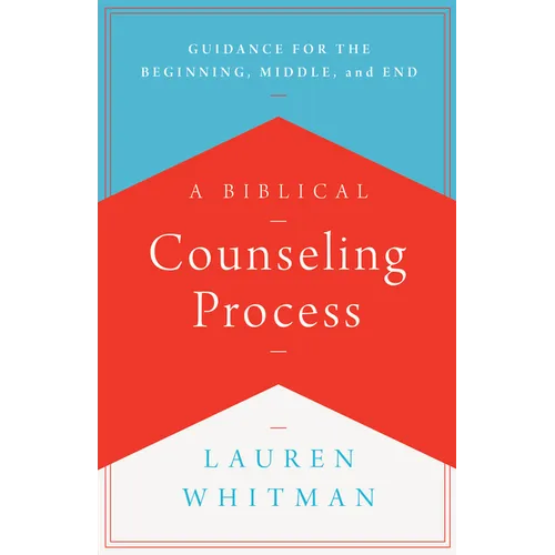 A Biblical Counseling Process: Guidance for the Beginning, Middle, and End