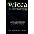 Wicca Magickal Beginnings: A Study of the Possible Origins of the Rituals and Practices Found in this Modern Tradition of Pagan Witchcraft and Magick