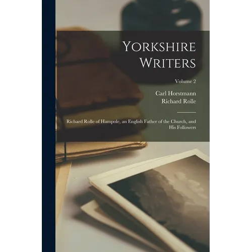 Yorkshire Writers: Richard Rolle of Hampole, an English Father of the Church, and His Followers; Volume 2