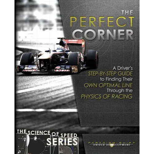 The Perfect Corner: A Driver's Step-by-Step Guide to Finding Their Own Optimal Line Through the Physics of Racing