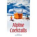 Alpine Cocktails: 75+ Recipes for Drinks and Small Bites for the Apres-Ski Life