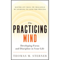The Practicing Mind: Developing Focus and Discipline in Your Life -- Master Any Skill or Challenge by Learning to Love the Process