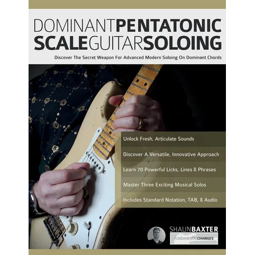 Dominant Pentatonic Scale Guitar Soloing: Discover The Secret Weapon For Advanced Modern Soloing On Dominant Chords