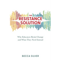 The Resistance Solution: Why Educators Resist Change and What They Need Instead