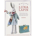 Making Luna Lapin: Sew and Dress Luna, a Quiet and Kind Rabbit with Impeccable Taste
