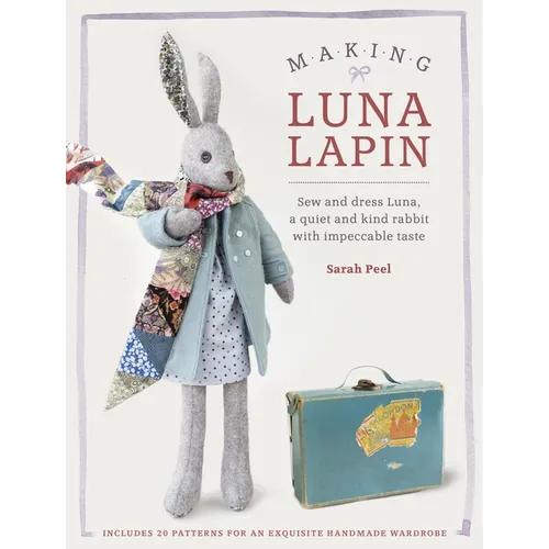 Making Luna Lapin: Sew and Dress Luna, a Quiet and Kind Rabbit with Impeccable Taste