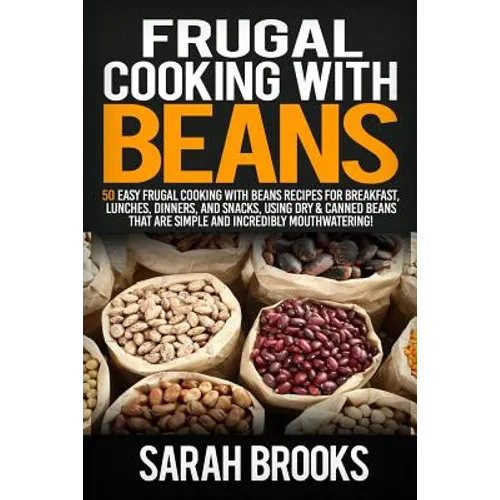 Frugal cooking with beans: 50 Easy Frugal Cooking With Beans Recipes for Breakfast, Lunches, Dinners, and Snacks, Using Dry & Canned Beans That A