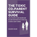 The Toxic Co-Parent Survival Guide: How to Protect Your Children and Reclaim Your Peace in 30 Days Even if Your Ex Won't Change