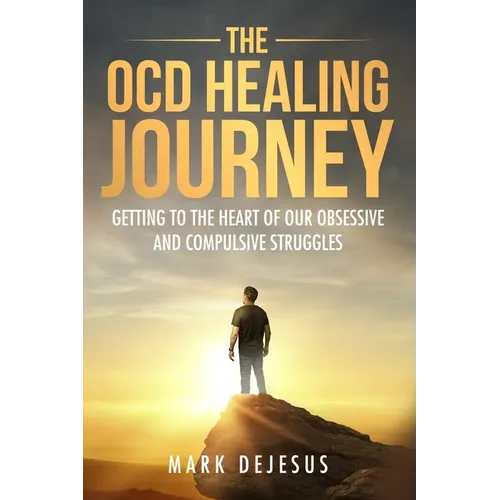 The OCD Healing Journey: Getting to the Heart of Our Obsessive and Compulsive Struggles