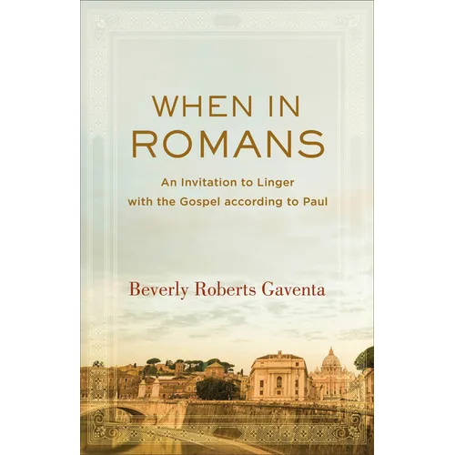 When in Romans: An Invitation to Linger with the Gospel According to Paul