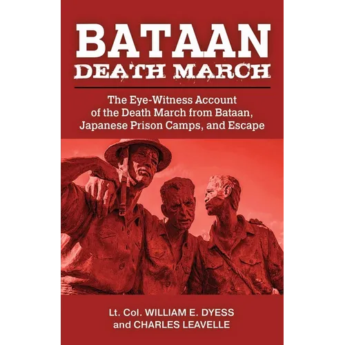 Bataan Death March: The Eye-Witness Account of the Death March from Bataan and the Narrative of Experiences in Japanese Prison Camps and of Eventual E