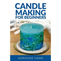 Candle Making for Beginners: Step by Step Guide to Making Your Own Candles at Home: Simple and Easy!