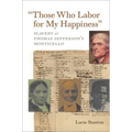 Those Who Labor for My Happiness: Slavery at Thomas Jefferson's Monticello