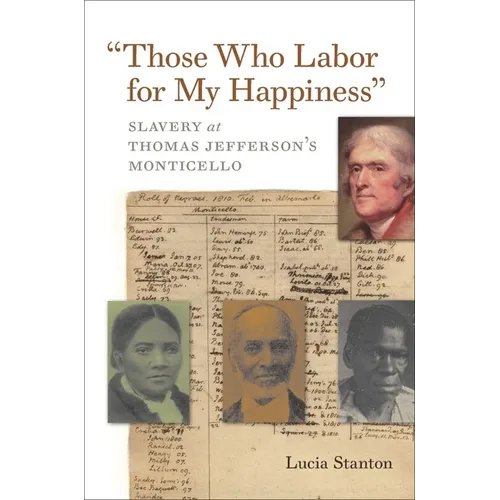 Those Who Labor for My Happiness: Slavery at Thomas Jefferson's Monticello