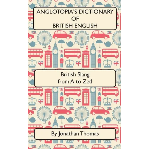 Anglotopia's Dictionary of British English 2nd Edition: British Slang from A to Zed