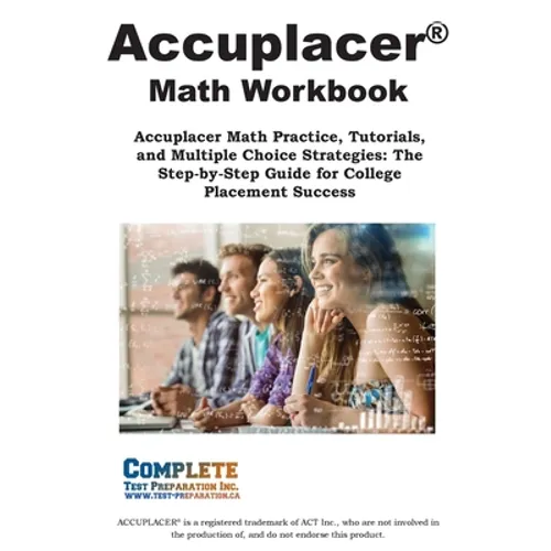 ACCUPLACER Math Workbook: Accuplacer Math Practice, Tutorials, and Multiple Choice Strategies: The Step-by-Step Guide for College Placement Success