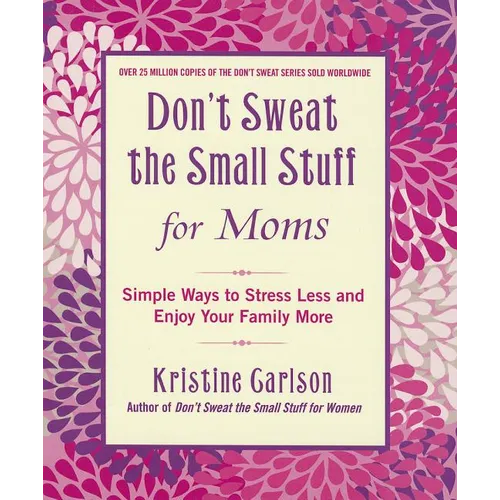 Don't Sweat the Small Stuff for Moms: Simple Ways to Stress Less and Enjoy Your Family More