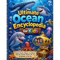 The Ultimate Ocean Encyclopedia for Kids: Explore Sharks, Whales, Coral Reefs, Deep-Sea Animals, Marine Life, and the Wonders of the Sea