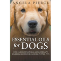 Essential Oils For Dogs: Dog Care Safe Natural Aromatherapy Remedies, Recipes For Canines, Puppies, Pets