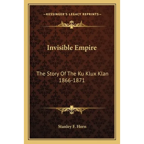 Invisible Empire: The Story Of The Ku Klux Klan 1866-1871