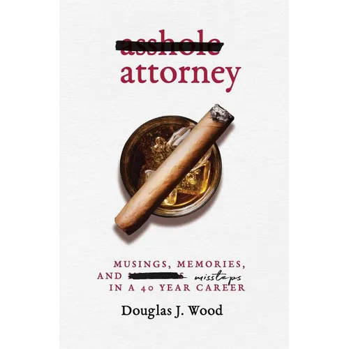 Asshole Attorney: Musings, Memories, and Missteps in a 40 Year Career