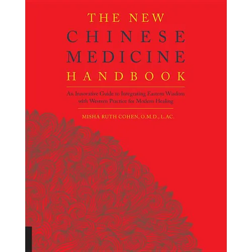 The New Chinese Medicine Handbook: An Innovative Guide to Integrating Eastern Wisdom with Western Practice for Modern Healing