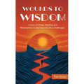 Wounds to Wisdom ﻿: Voices of Hope, Healing and Redemption in the Face of Life's Challenges