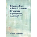 Intermediate Biblical Hebrew Grammar: A Student's Guide to Phonology and Morphology