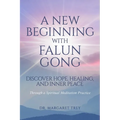 A New Beginning with Falun Gong: Discover Hope, Healing, and Inner Peace Through a Spiritual Meditation Practice