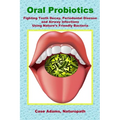 Oral Probiotics: Fighting Tooth Decay, Periodontal Disease and Airway Infections Using Nature's Friendly Bacteria