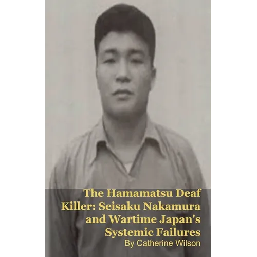 The Hamamatsu Deaf Killer: Seisaku Nakamura and Wartime Japan's Systemic Failures