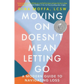 Moving on Doesn't Mean Letting Go: A Modern Guide to Navigating Loss