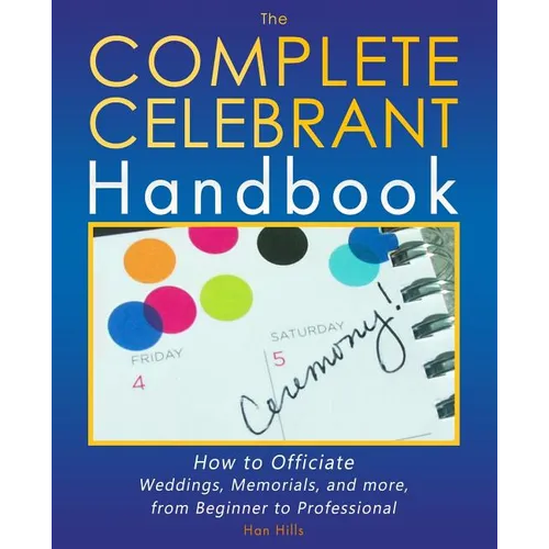 The Complete Celebrant Handbook: How to Officiate Weddings, Memorials, and more, from Beginner to Professional