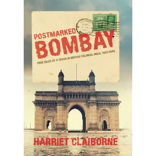 Postmarked Bombay: True Tales Of A Texan In British Colonial India, 1937-1945