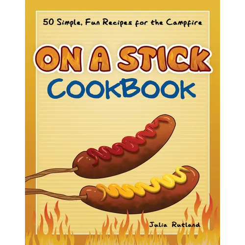 On a Stick Cookbook: 50 Simple, Fun Recipes for the Campfire