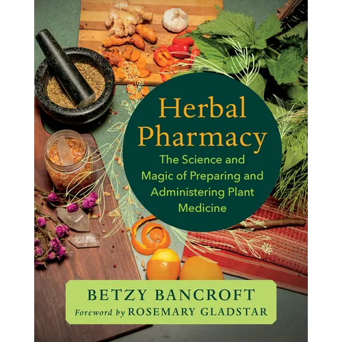 Herbal Pharmacy: The Science and Magic of Preparing and Administering Plant Medicine