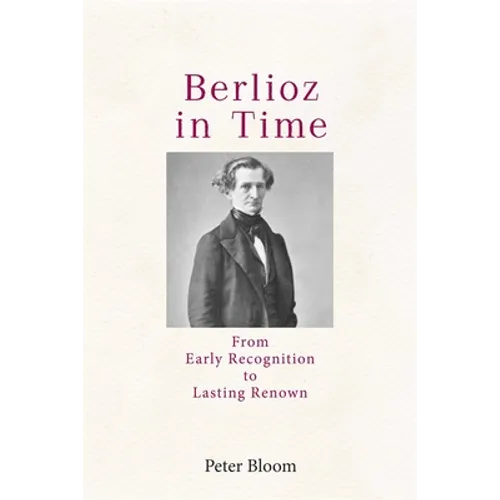 Berlioz in Time: From Early Recognition to Lasting Renown
