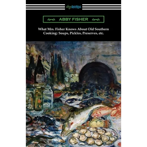 What Mrs. Fisher Knows About Old Southern Cooking, Soups, Pickles, Preserves, etc.
