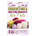 One Day Crocheting & Knitting Projects for Pets: Over 15 Crochet & Knit Projects for Your Loving Cats & Dogs