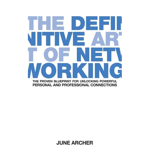 The Definitive Art of Networking: The Proven Blueprint for Unlocking Powerful Personal and Professional Connections