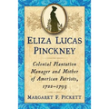 Eliza Lucas Pinckney: Colonial Plantation Manager and Mother of American Patriots, 1722-1793