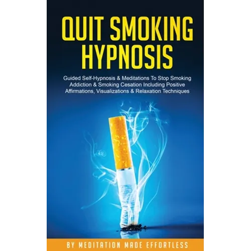 Quit Smoking Hypnosis Guided Self-Hypnosis & Meditations To Stop Smoking Addiction & Smoking Cessation Including Positive Affirmations, Visualizations