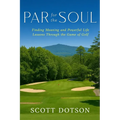 Par for the Soul - Finding Meaning and Powerful Life Lessons Through the Game of Golf
