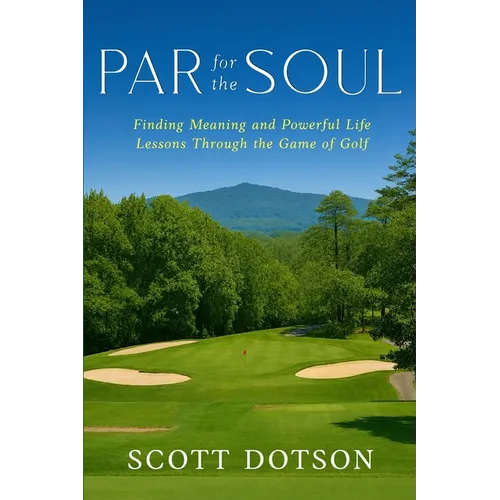 Par for the Soul - Finding Meaning and Powerful Life Lessons Through the Game of Golf