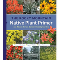 The Rocky Mountain Native Plant Primer: 225 Plants for an Earth-Friendly Garden