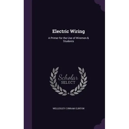 Electric Wiring: A Primer for the Use of Wiremen & Students
