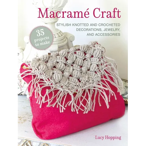 Macramé Craft: 35 Projects to Make: Stylish Knotted and Crocheted Decorations, Jewelry, and Accessories