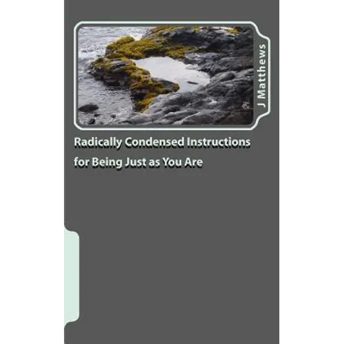 Radically Condensed Instructions for Being Just as You Are