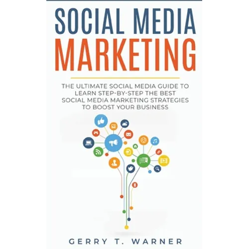 Social Media Marketing: The Ultimate Guide to Learn Step-by-Step the Best Social Media Marketing Strategies to Boost Your Business